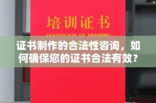 盐水证书制作的合法性咨询，如何确保您的证书合法有效？